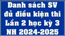 Danh sách sinh viên đủ điều kiện thi cuối kỳ Lần 2 HK3 (2024-2025)